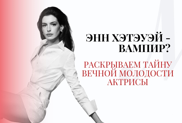 Энн Хэтэуэй - вампир? Раскрываем тайну вечной молодости голливудской актрисы<